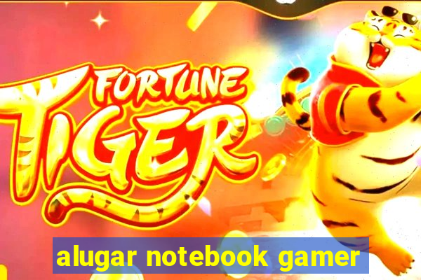 alugar notebook gamer